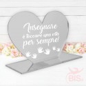 Targhetta a cuore in plexiglass  "Insegnare è toccare la vita per sempre"