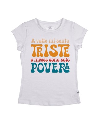 T-shirt donna "A volte mi sento triste e invece sono solo povera"