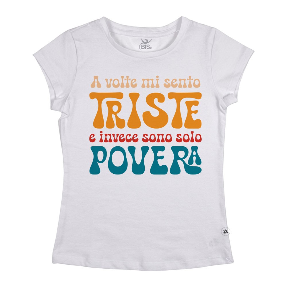 T-shirt donna "A volte mi sento triste e invece sono solo povera"